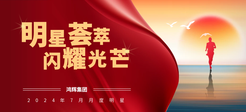  明星薈萃 閃耀光芒 | 鴻輝集團2024年7月月度明星